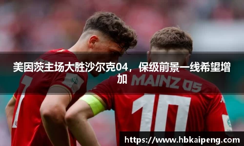 美因茨主场大胜沙尔克04，保级前景一线希望增加
