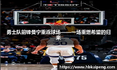 勇士队前锋曼宁重返球场——一场重燃希望的归来