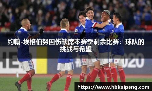 约翰-埃格伯努因伤缺席本赛季剩余比赛：球队的挑战与希望