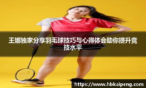 王娜独家分享羽毛球技巧与心得体会助你提升竞技水平