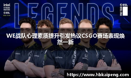 WE战队心理素质提升引发热议CSGO赛场表现焕然一新