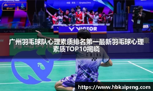 广州羽毛球队心理素质排名第一最新羽毛球心理素质TOP10揭晓