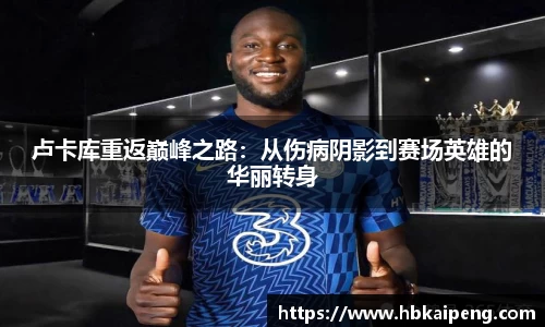 卢卡库重返巅峰之路：从伤病阴影到赛场英雄的华丽转身
